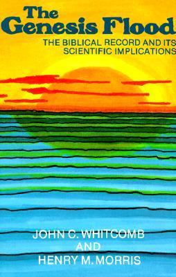 The Genesis Flood: The Biblical Record and Its Scientific Implications – John C. Whitcomb, Henry M.&nbsp;Morris